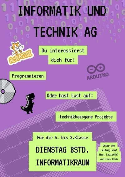Plakat mit Informationen zur Informatik und Technik AG: für 5. bis 8. Klasse, Dienstag 8. Stunde im Informatikraum, geleitet von Max Reckmann und Louis Otte sowie Frau Koch, für Schülerinnen und Schüler, die sich für das Programmieren oder für technikbezogene Projekte interessieren
